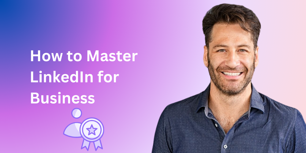 How to Master LinkedIn for Business (Without Losing Your Mind!)