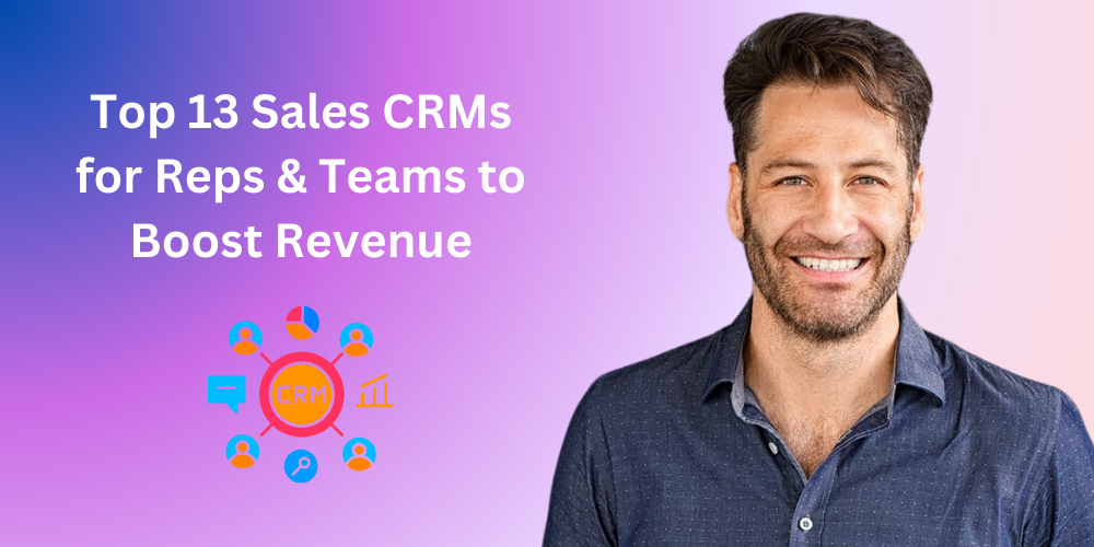 Top 13 Sales CRMs for Reps & Teams to Boost Revenue