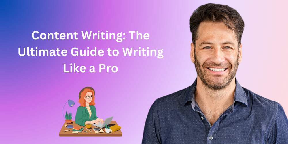 Content Writing: The Ultimate Guide to Writing Like a Pro