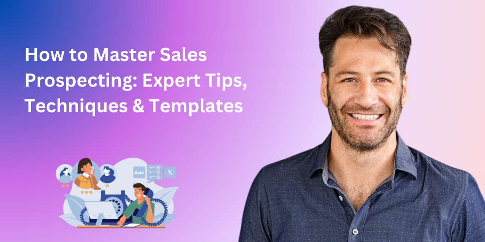 How to Master Sales Prospecting: Expert Tips, Techniques & Templates
