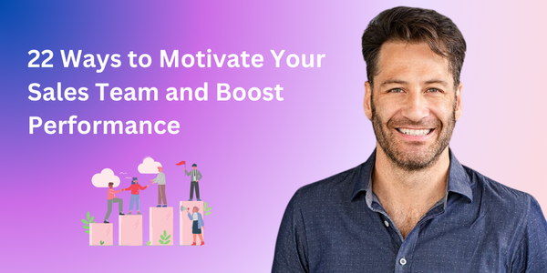 22 Ways to Motivate Your Sales Team and Boost Performance