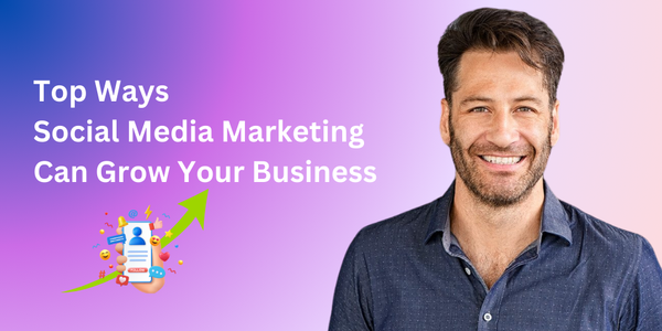 Top Ways Social Media Marketing Can Grow Your Business