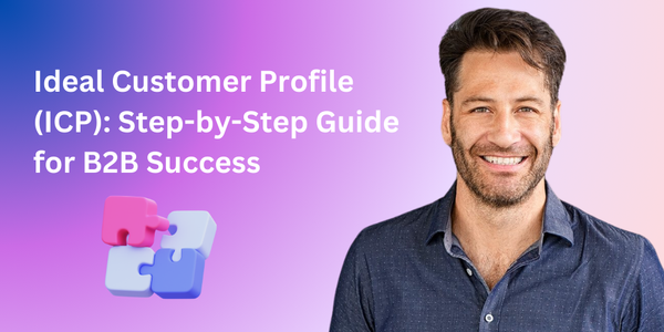 Ideal Customer Profile (ICP): Step-by-Step Guide for B2B Success