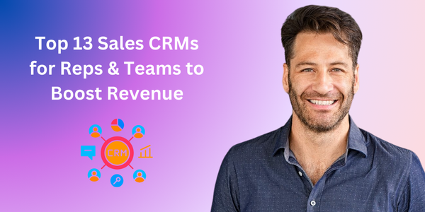 Top 13 Sales CRMs for Reps & Teams to Boost Revenue