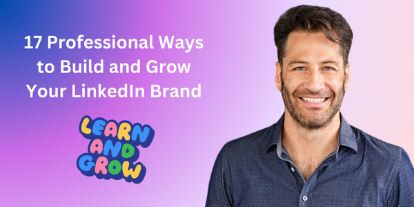 17 Professional Ways to Build and Grow Your LinkedIn Brand