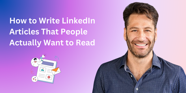 How to Write LinkedIn Articles That People Actually Want to Read