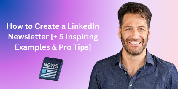 How to Create a LinkedIn Newsletter [+ 5 Inspiring Examples & Pro Tips]